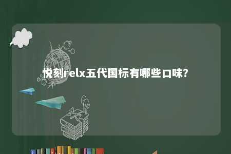 悦刻relx五代国标有哪些口味
？ 